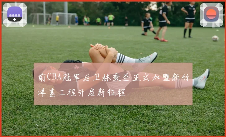 前CBA冠军后卫林秉圣正式加盟新竹洋基工程开启新征程