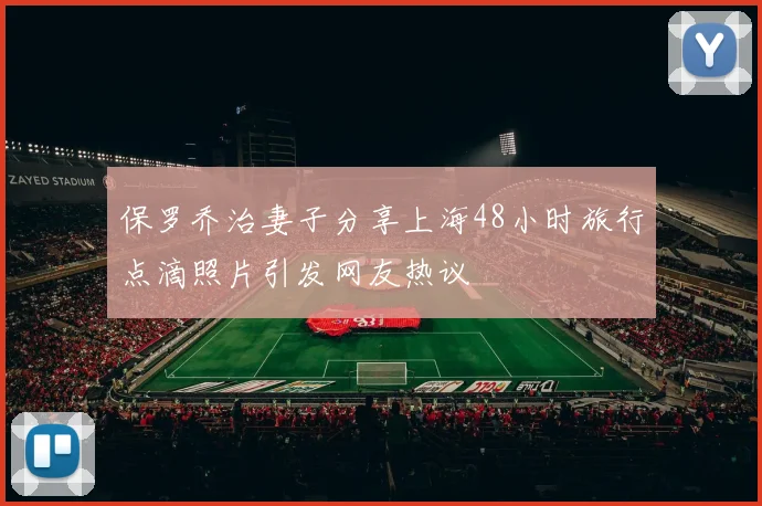 保罗乔治妻子分享上海48小时旅行点滴照片引发网友热议